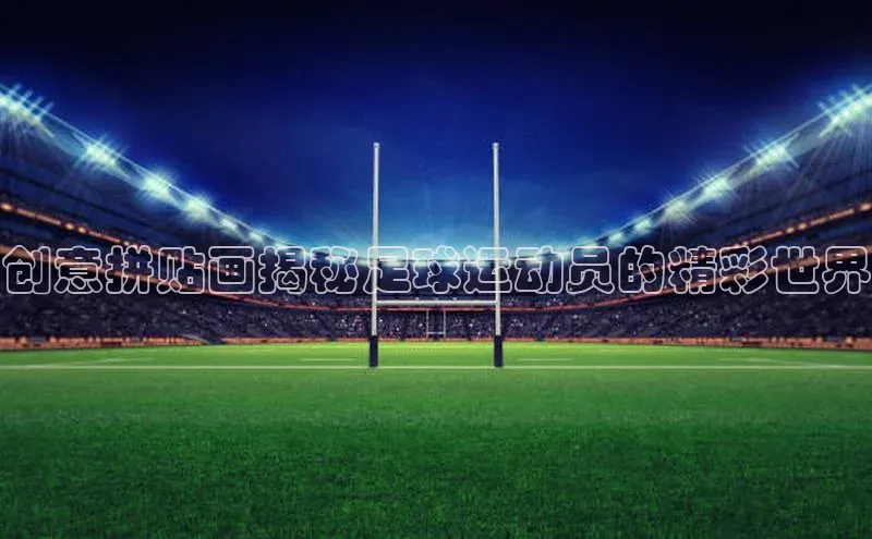 欧陆平台app下载百度社团赞助平台创意拼贴画揭秘足球运动员的精彩世界