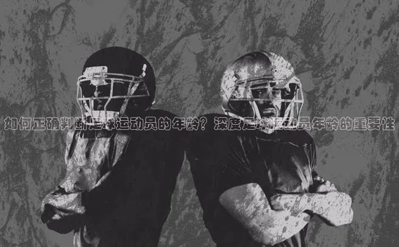 欧陆娱乐app下载宣亚国际如何正确判断足球运动员的年龄？深度足球运动员年龄的重要性