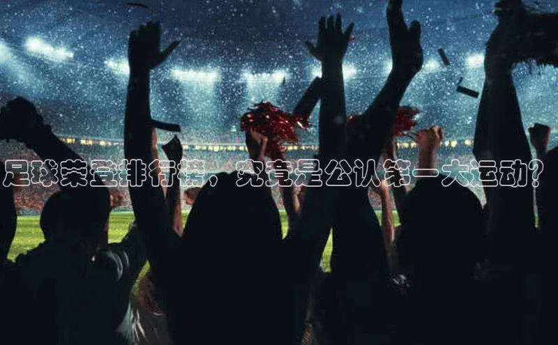 欧陆平台注册开户ARGA公司足球荣登排行榜，究竟是公认第一大运动？