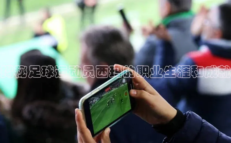 欧陆娱乐注册代理彩讯股份揭秘足球运动员西玛的职业生涯和成就