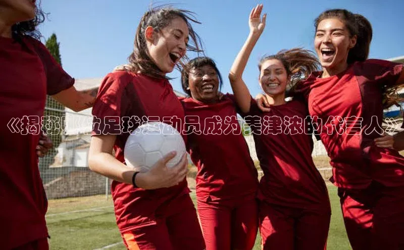 欧陆注册登录入口2024百度人工翻译《揭秘哪位足球运动员成为美津浓的代言人》