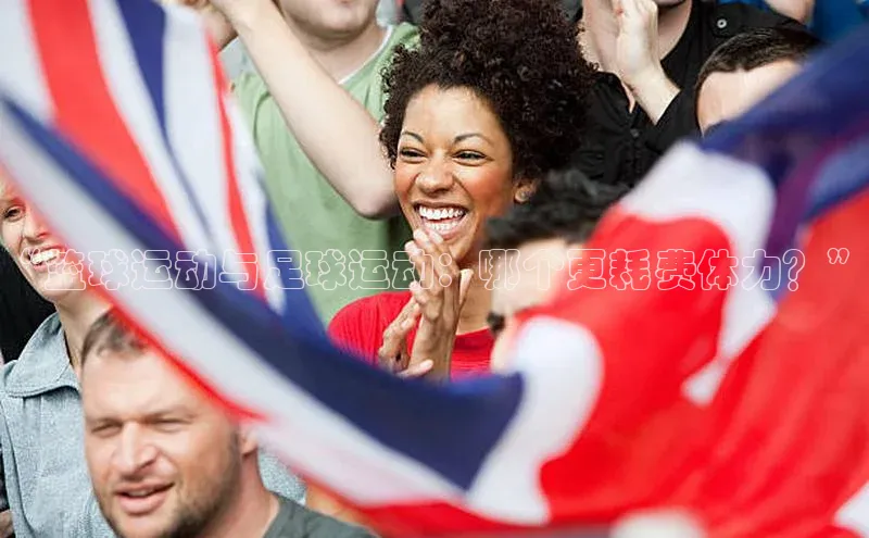 欧陆娱乐平台登录元隆雅图“篮球运动与足球运动：哪个更耗费体力？”