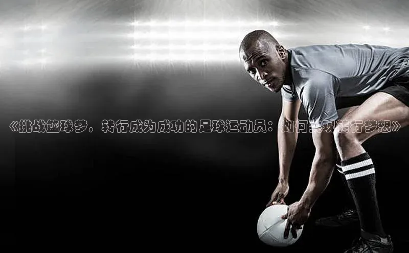 欧陆平台测速地址每日互动《挑战篮球梦，转行成为成功的足球运动员：如何实现转行梦想》