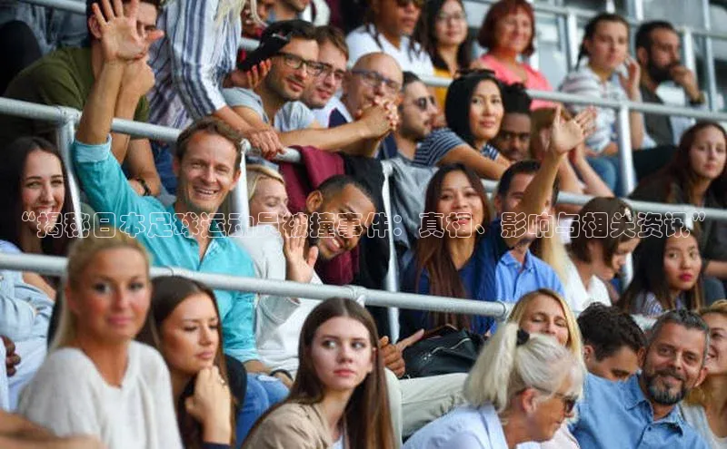 欧陆娱乐app下载阿里尔公司“揭秘日本足球运动员被撞事件：真相、影响与相关资讯”