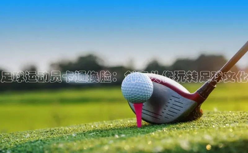 欧陆娱乐app下载百度百聘足球运动员卡通换脸：创意头像玩转足球文化