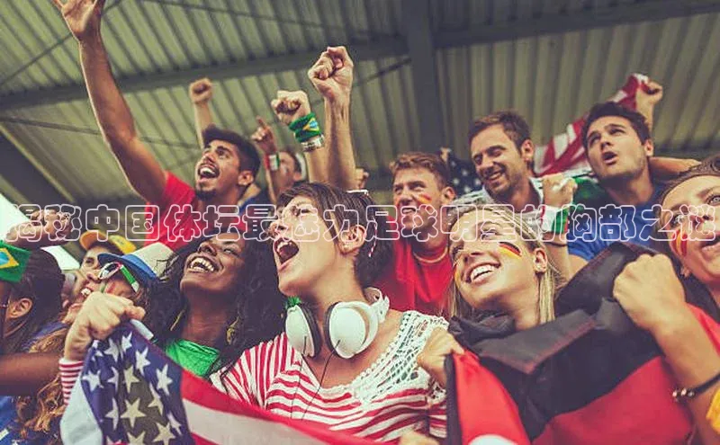 欧陆娱乐登录入口注册云创智行揭秘中国体坛最魅力足球明星的胸部之谜