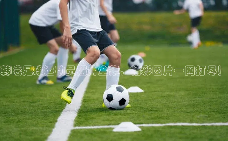 欧陆娱乐平台app下载安装百度 H5韩曦足球运动员照片全集，精彩图片一网打尽！