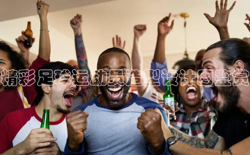 欧陆娱乐平台登录app滴滴出行精彩足球运动员造型设计图鉴赏