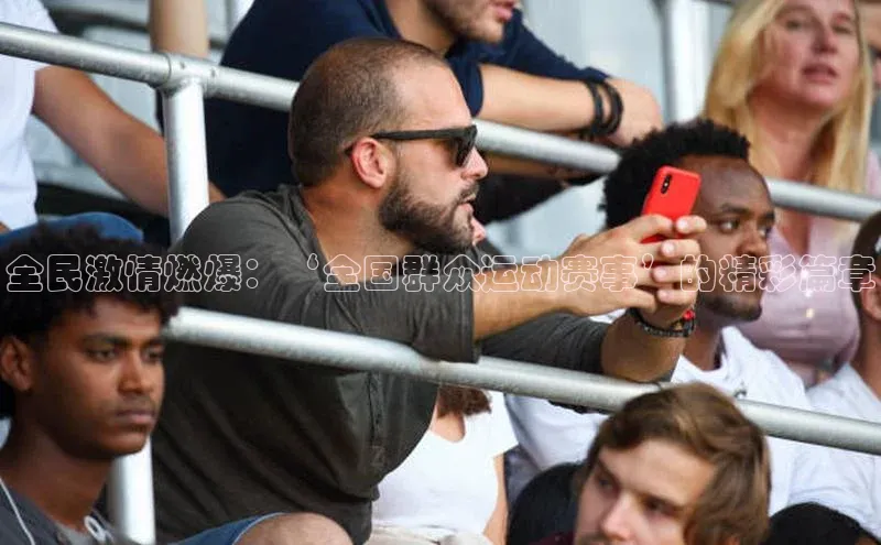欧陆app登录百度手机卫士全民激情燃爆：‘全国群众运动赛事’的精彩篇章