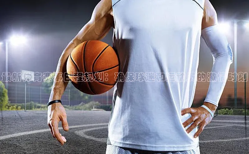 欧陆注册登录入口2024引力传媒最新体育赛事日程规划：确保球迷和运动员的激情时刻