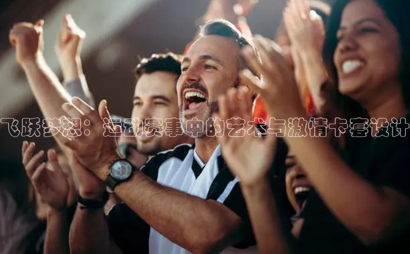 欧陆娱乐平台登陆地址姚记科技飞跃梦想：运动赛事中的艺术与激情卡套设计