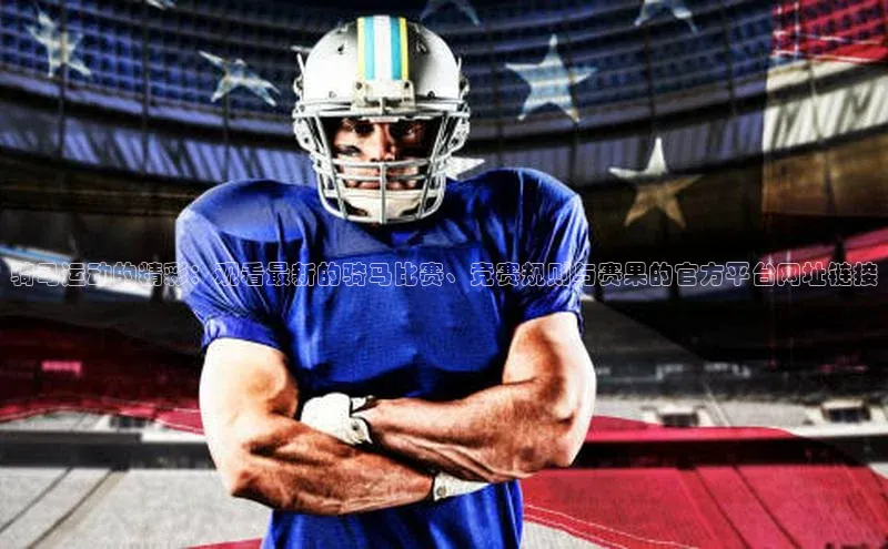 欧陆注册点登录入口官网天下秀骑马运动的精彩：观看最新的骑马比赛、竞赛规则与赛果的官方平台网址链接