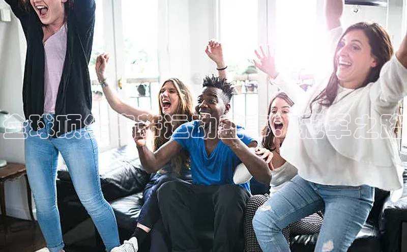 欧陆娱乐登录入口官网宇信科技全球顶尖扁带运动盛事：冠军之路