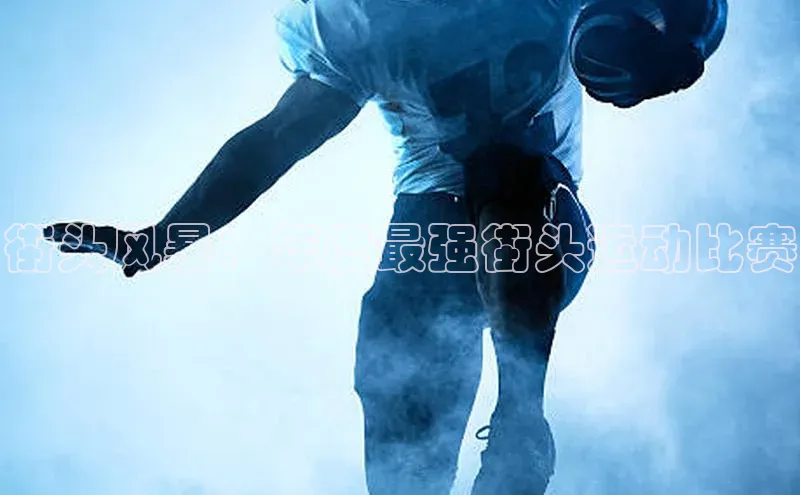 欧陆登录网址汉得信息街头风暴：年度最强街头运动比赛