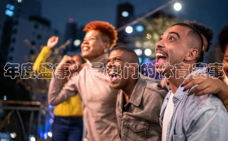 欧陆app登录百度手机卫士年度盛事：最热门的体育赛事