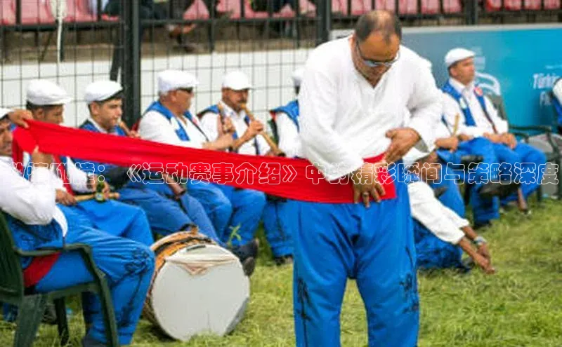 激情碰撞：《运动赛事介绍》中的精彩瞬间与策略深度
