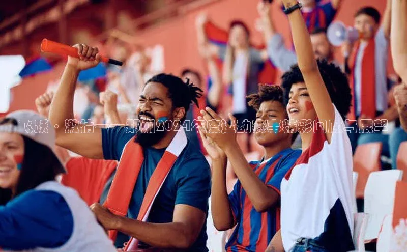 飞跃·激情——郑州2024年度运动赛事精彩回顾与展望