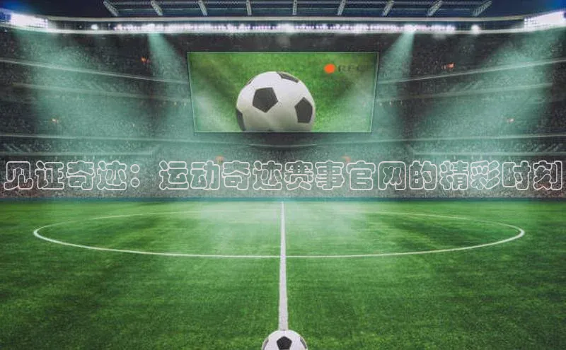见证奇迹：运动奇迹赛事官网的精彩时刻