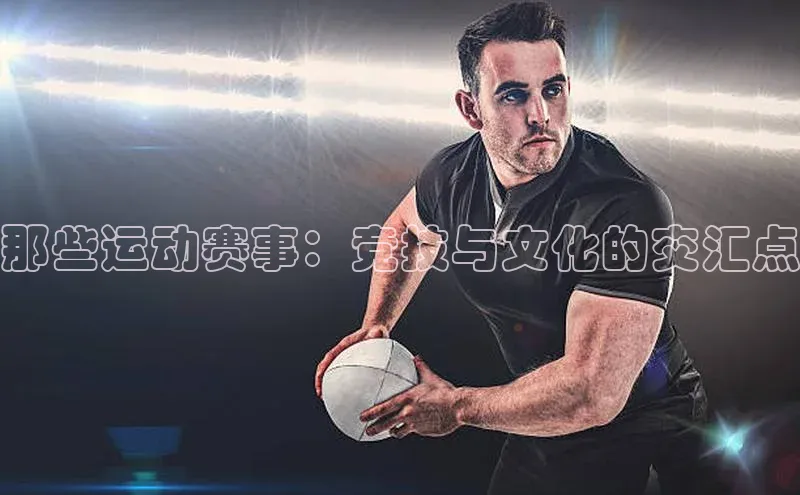 那些运动赛事：竞技与文化的交汇点