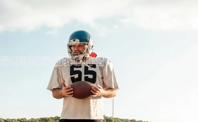 最新格斗运动赛事排名：顶尖对决一网打尽