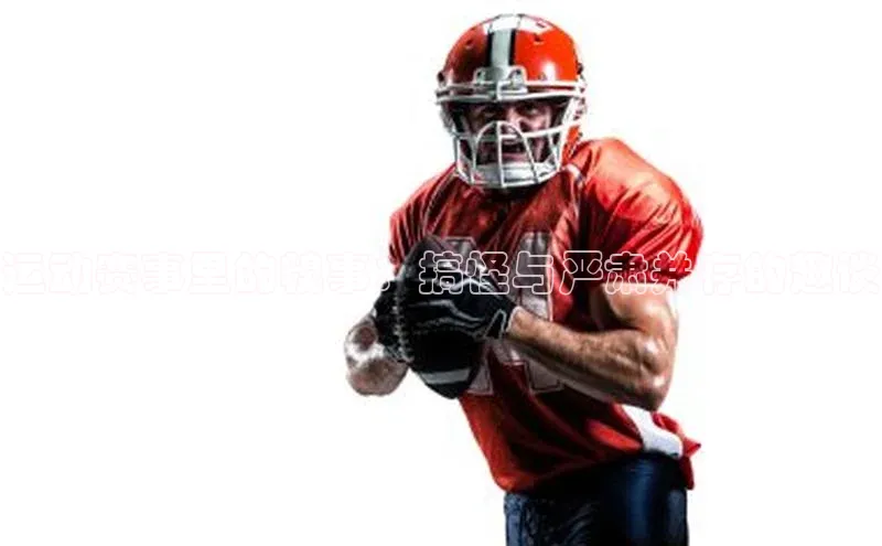 运动赛事里的糗事：搞怪与严肃并存的趣谈