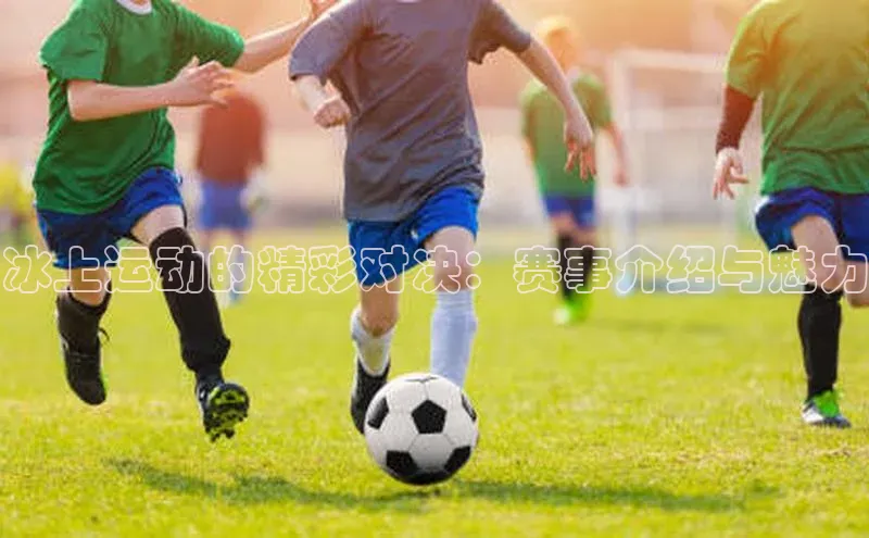 冰上运动的精彩对决：赛事介绍与魅力