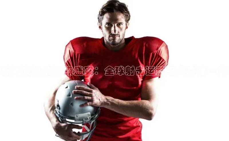 枪支竞技的顶级盛宴：全球射击运动经典赛事一览