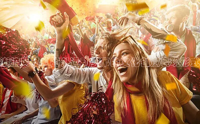 潮流风暴：国外运动赛事的文化创意表现形式