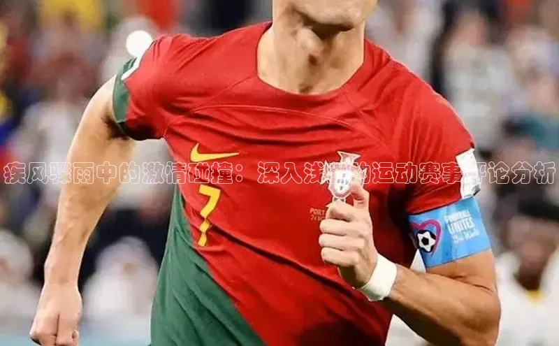 疾风骤雨中的激情碰撞：深入浅出的运动赛事评论分析