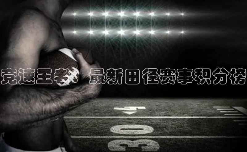 竞速王者：最新田径赛事积分榜