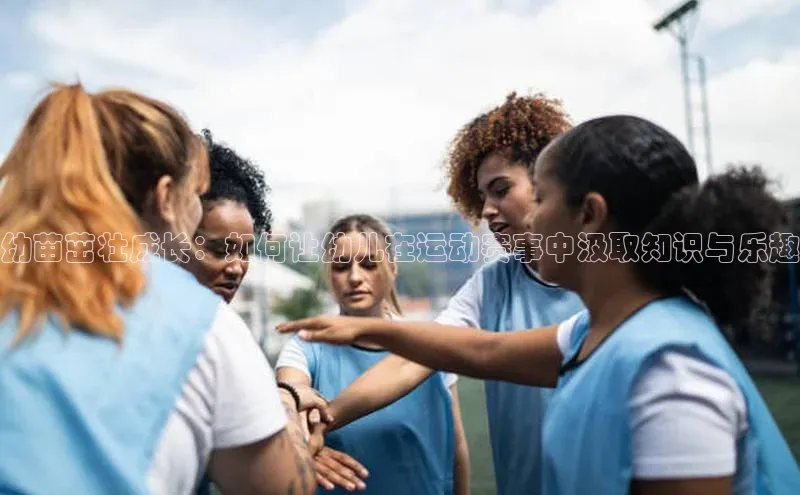幼苗茁壮成长：如何让幼儿在运动赛事中汲取知识与乐趣