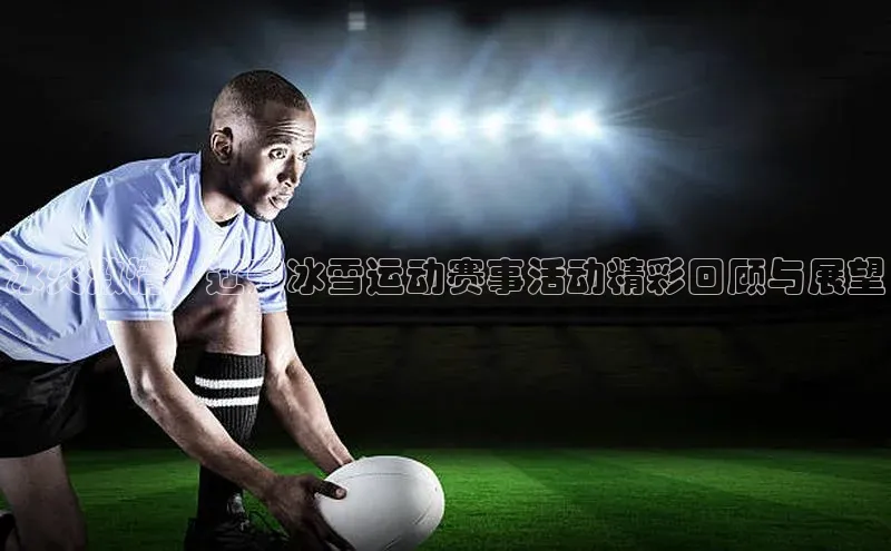 冰火激情：辽宁冰雪运动赛事活动精彩回顾与展望