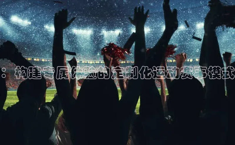 ：构建专属体验的定制化运动赛事模式