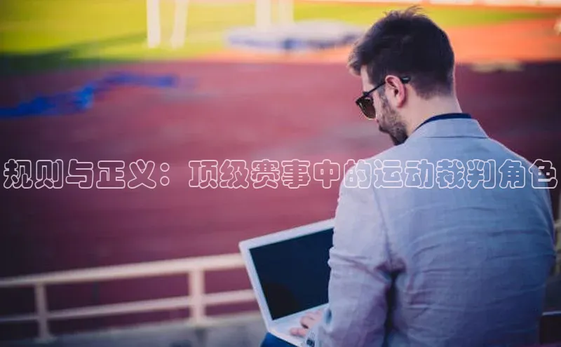 规则与正义：顶级赛事中的运动裁判角色