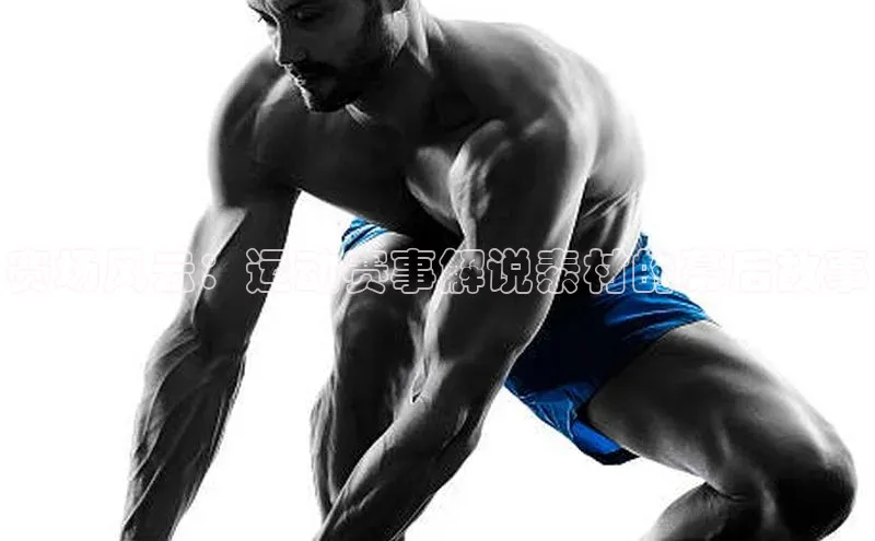 赛场风云：运动赛事解说素材的幕后故事