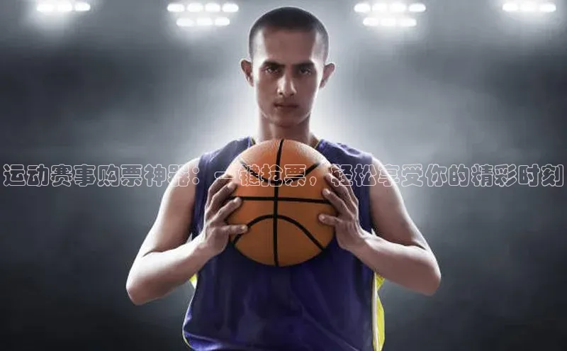 运动赛事购票神器：一键抢票，轻松享受你的精彩时刻