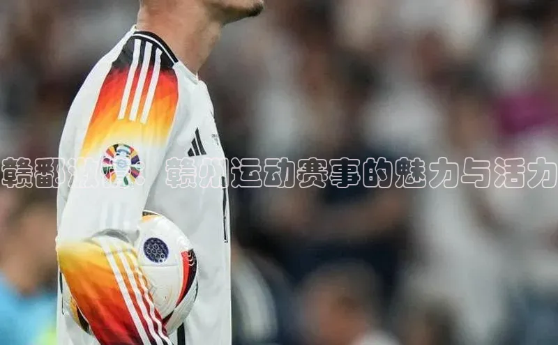 赣鄱激情：赣州运动赛事的魅力与活力