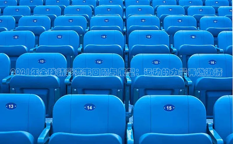 2021年全球精彩赛事回顾与展望：运动的力量再燃激情