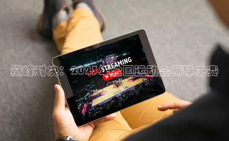 巅峰对决：2023年全国运动会网球决赛