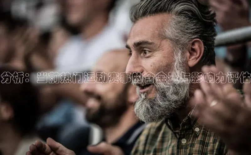 分析：当前热门运动赛事的含金量与影响力评估