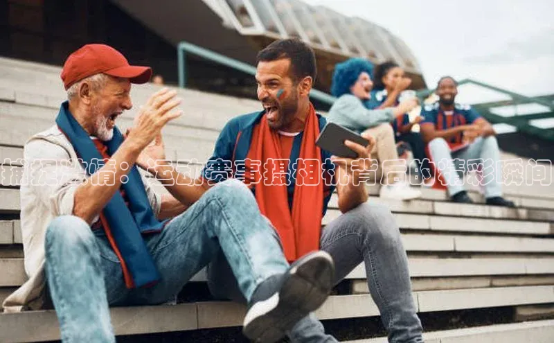 捕捉激情：运动赛事摄相机背后的精彩瞬间