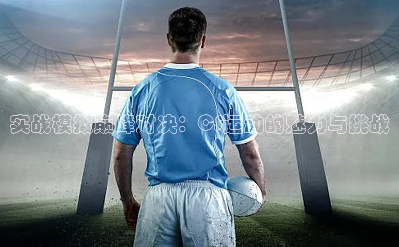 实战模拟巅峰对决：CS运动的魅力与挑战