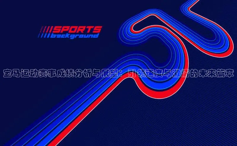 宝马运动赛事成绩分析与展望：引领速度与激情的未来篇章