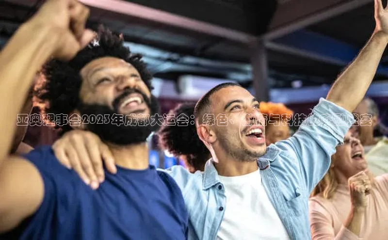 亚奥理事会2023年成都大运会：绿色、激情与科技的交融盛宴