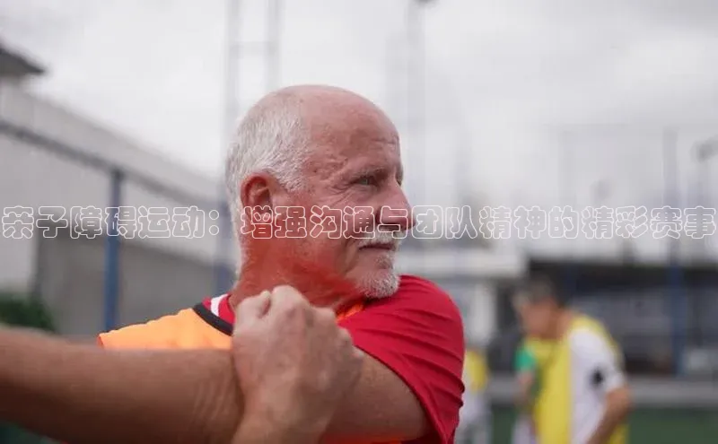 亲子障碍运动：增强沟通与团队精神的精彩赛事