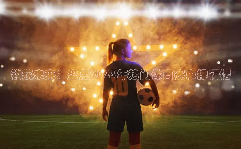 钓获未来：盘点2023年热门体育赛事排行榜