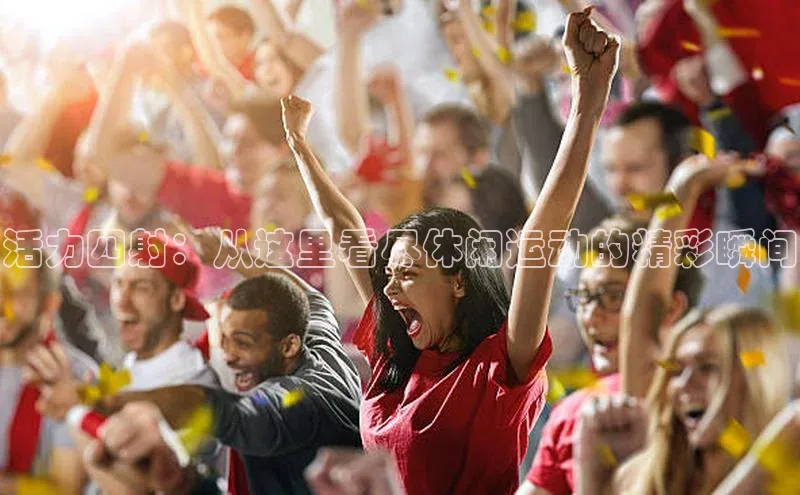 活力四射：从这里看尽休闲运动的精彩瞬间