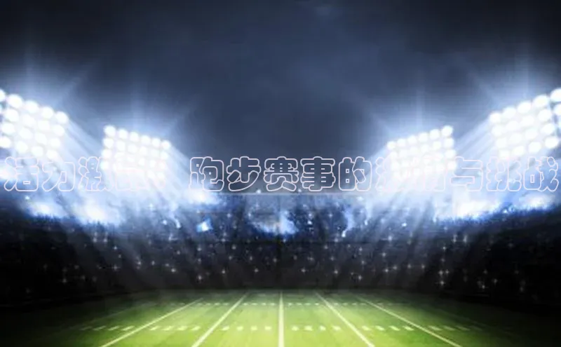 活力激昂：跑步赛事的激情与挑战