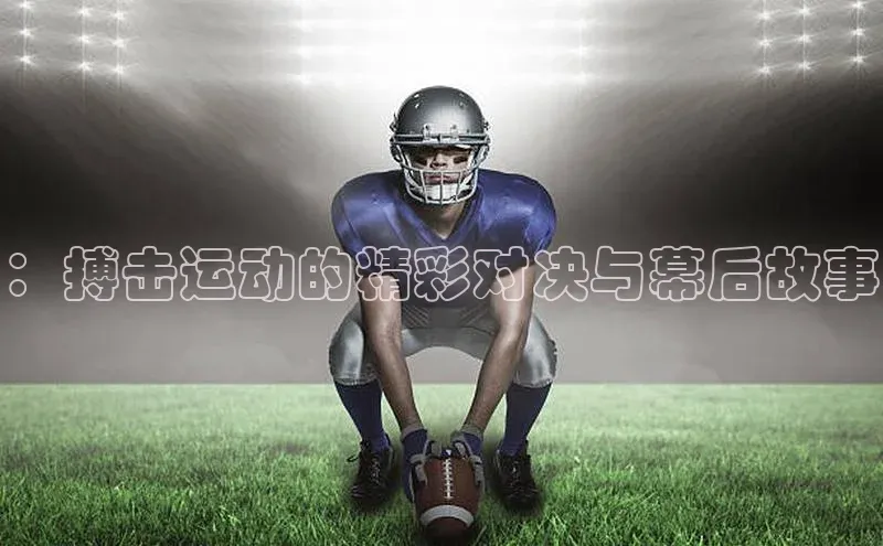 ：搏击运动的精彩对决与幕后故事