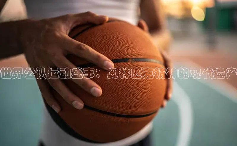 世界公认运动盛事：奥林匹克精神的现代遗产